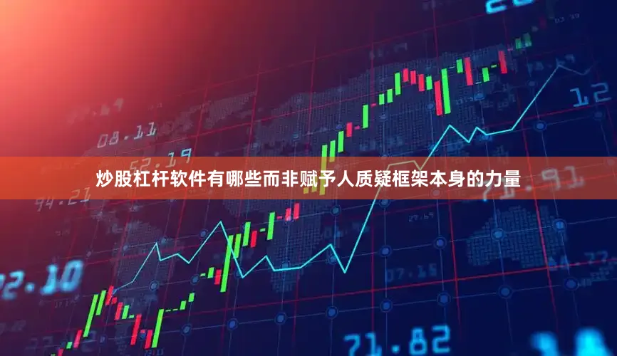 炒股杠杆软件有哪些而非赋予人质疑框架本身的力量