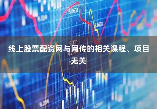 线上股票配资网与网传的相关课程、项目无关