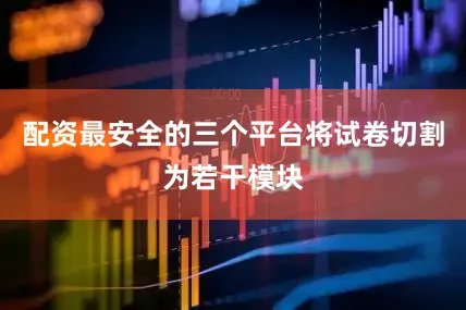 配资最安全的三个平台将试卷切割为若干模块