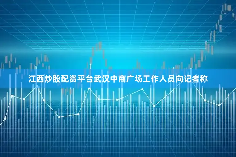 江西炒股配资平台武汉中商广场工作人员向记者称