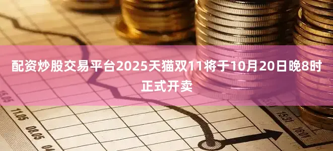 配资炒股交易平台2025天猫双11将于10月20日晚8时正式开卖