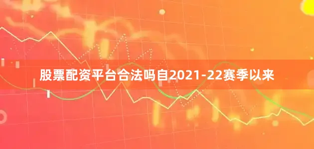 股票配资平台合法吗　　自2021-22赛季以来
