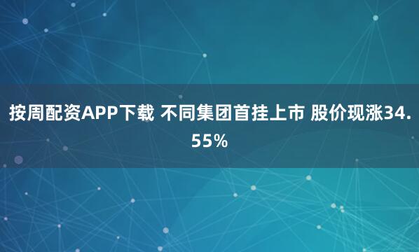 按周配资APP下载 不同集团首挂上市 股价现涨34.55%