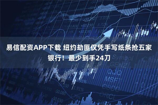 易信配资APP下载 纽约劫匪仅凭手写纸条抢五家银行！最少到手24刀