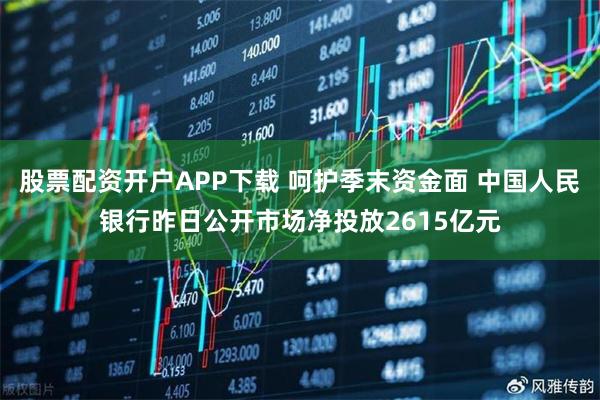 股票配资开户APP下载 呵护季末资金面 中国人民银行昨日公开市场净投放2615亿元