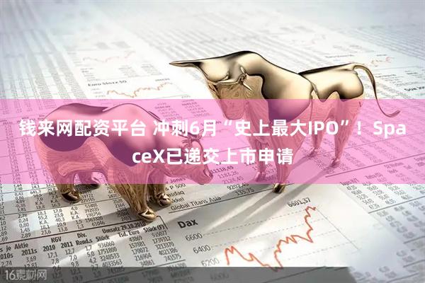 钱来网配资平台 冲刺6月“史上最大IPO”！SpaceX已递交上市申请