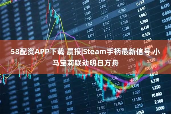 58配资APP下载 晨报|Steam手柄最新信号 小马宝莉联动明日方舟