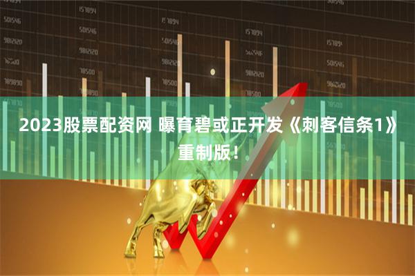 2023股票配资网 曝育碧或正开发《刺客信条1》重制版！