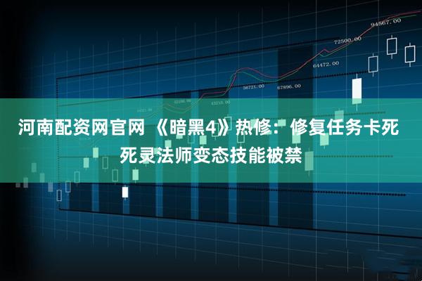 河南配资网官网 《暗黑4》热修：修复任务卡死 死灵法师变态技能被禁
