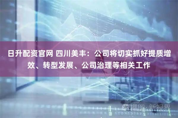 日升配资官网 四川美丰：公司将切实抓好提质增效、转型发展、公司治理等相关工作