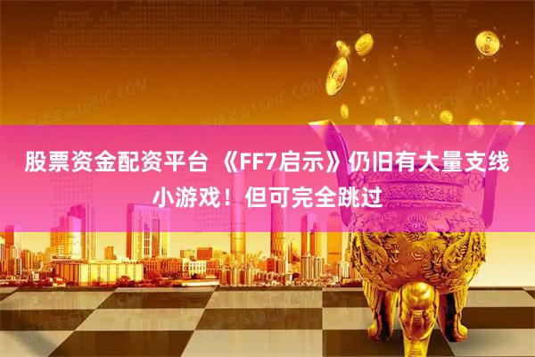 股票资金配资平台 《FF7启示》仍旧有大量支线小游戏！但可完全跳过