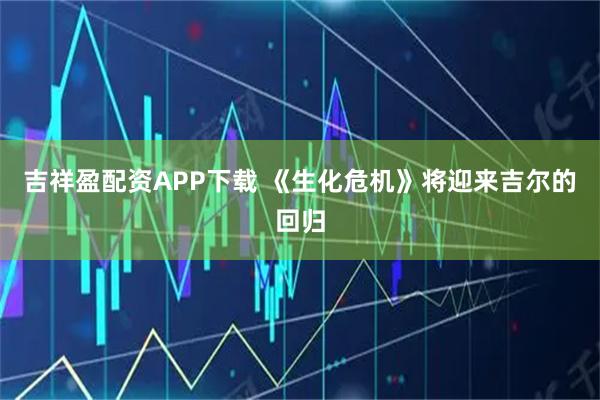 吉祥盈配资APP下载 《生化危机》将迎来吉尔的回归