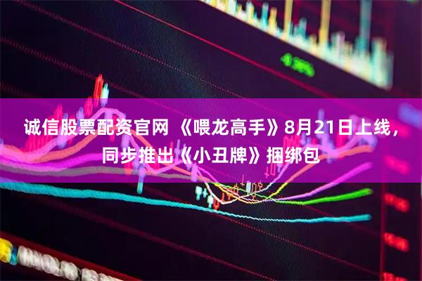 诚信股票配资官网 《喂龙高手》8月21日上线，同步推出《小丑牌》捆绑包