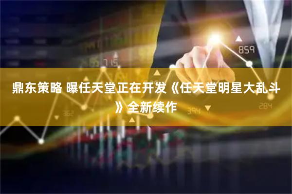 鼎东策略 曝任天堂正在开发《任天堂明星大乱斗》全新续作