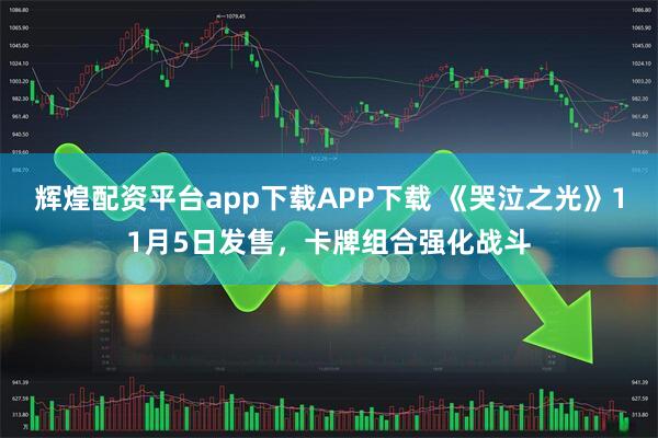 辉煌配资平台app下载APP下载 《哭泣之光》11月5日发售，卡牌组合强化战斗