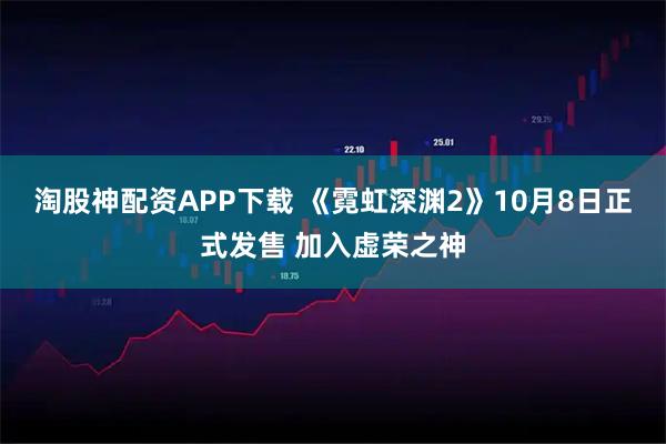 淘股神配资APP下载 《霓虹深渊2》10月8日正式发售 加入虚荣之神