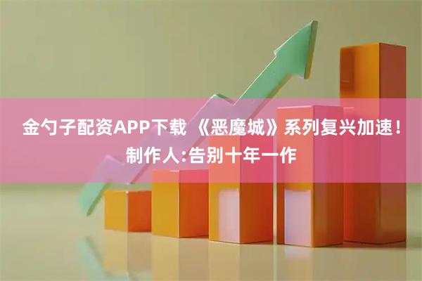 金勺子配资APP下载 《恶魔城》系列复兴加速!制作人:告别十年一作