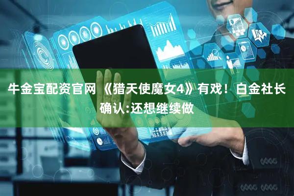 牛金宝配资官网 《猎天使魔女4》有戏!白金社长确认:还想继续做